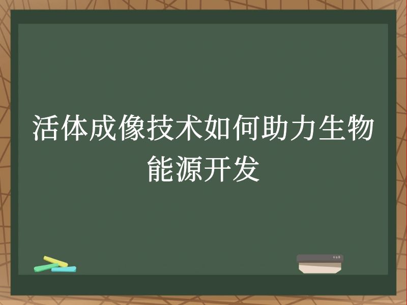 活體成像技術(shù)如何助力生物能源開(kāi)發(fā)